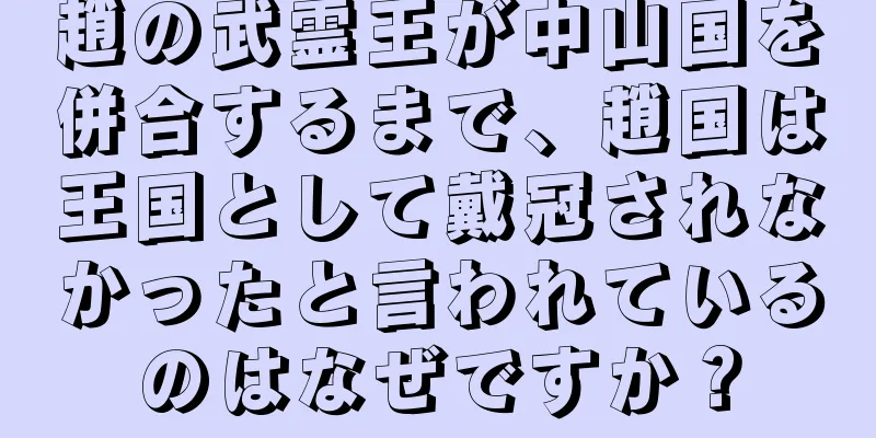 趙の武霊王が中山国を併合するまで、趙国は王国として戴冠されなかったと言われているのはなぜですか？