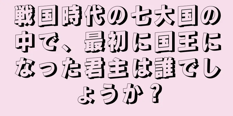 戦国時代の七大国の中で、最初に国王になった君主は誰でしょうか？