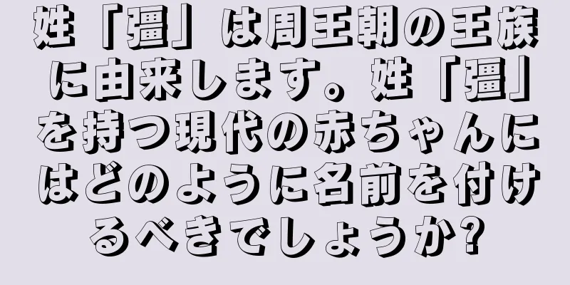 姓「彊」は周王朝の王族に由来します。姓「彊」を持つ現代の赤ちゃんにはどのように名前を付けるべきでしょうか?