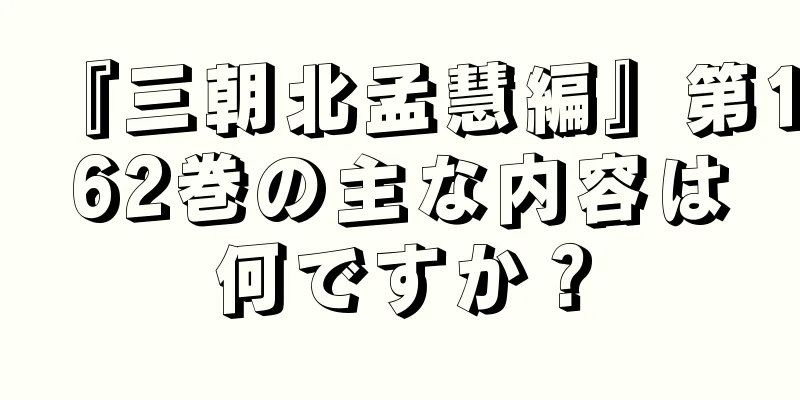 『三朝北孟慧編』第162巻の主な内容は何ですか？