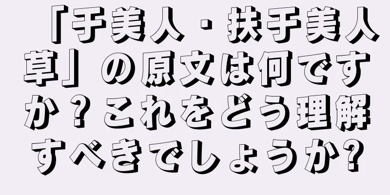 「于美人・扶于美人草」の原文は何ですか？これをどう理解すべきでしょうか?