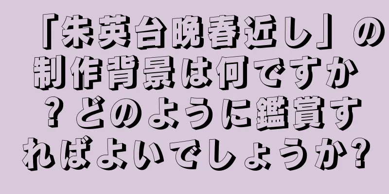 「朱英台晩春近し」の制作背景は何ですか？どのように鑑賞すればよいでしょうか?