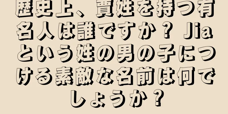 歴史上、賈姓を持つ有名人は誰ですか？ Jiaという姓の男の子につける素敵な名前は何でしょうか？