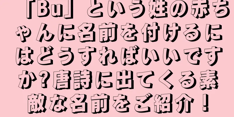 「Bu」という姓の赤ちゃんに名前を付けるにはどうすればいいですか?唐詩に出てくる素敵な名前をご紹介！