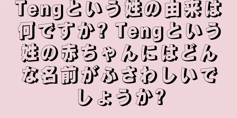 Tengという姓の由来は何ですか? Tengという姓の赤ちゃんにはどんな名前がふさわしいでしょうか?