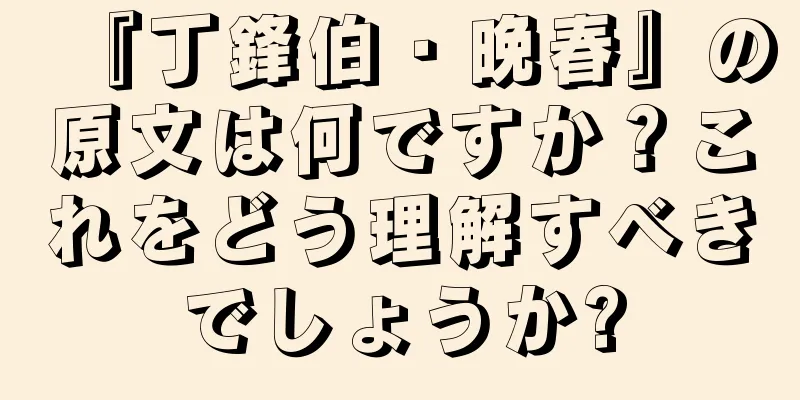 『丁鋒伯・晩春』の原文は何ですか？これをどう理解すべきでしょうか?