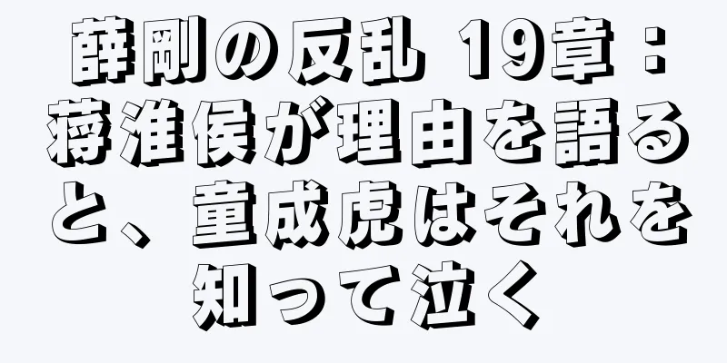 薛剛の反乱 19章：蒋淮侯が理由を語ると、童成虎はそれを知って泣く