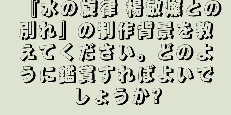 『水の旋律 楊敏燦との別れ』の制作背景を教えてください。どのように鑑賞すればよいでしょうか?