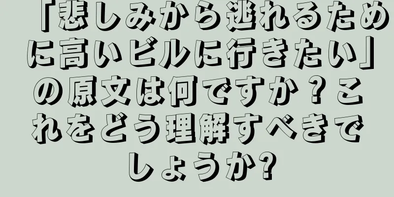 「悲しみから逃れるために高いビルに行きたい」の原文は何ですか？これをどう理解すべきでしょうか?