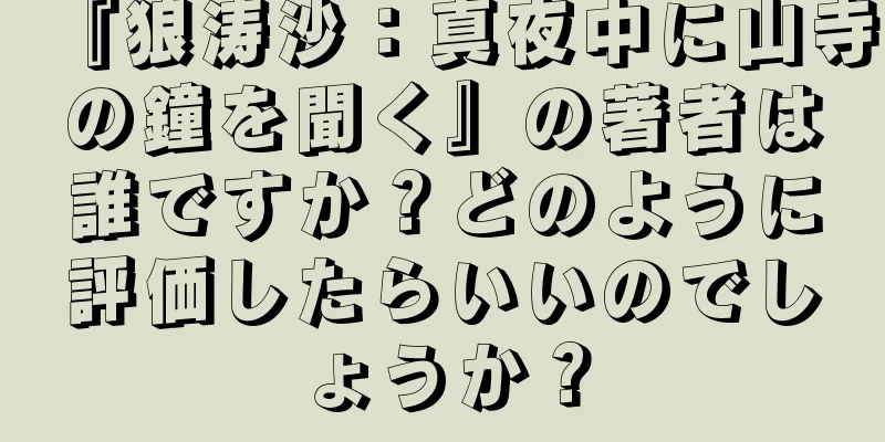 『狼涛沙：真夜中に山寺の鐘を聞く』の著者は誰ですか？どのように評価したらいいのでしょうか？