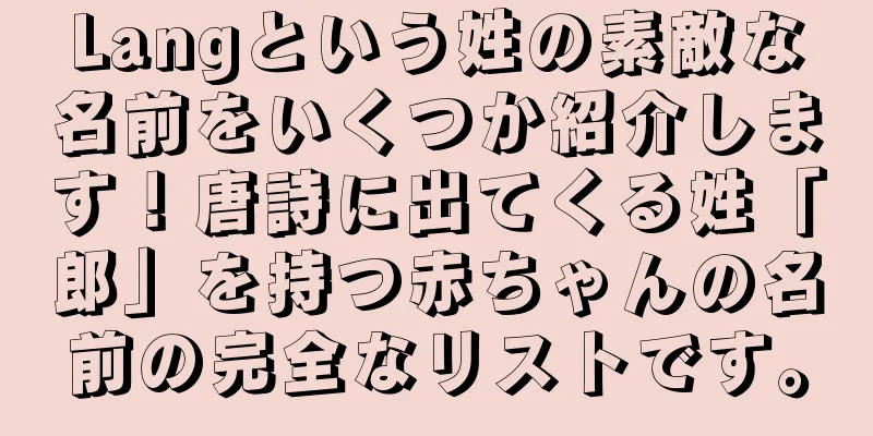Langという姓の素敵な名前をいくつか紹介します！唐詩に出てくる姓「郎」を持つ赤ちゃんの名前の完全なリストです。