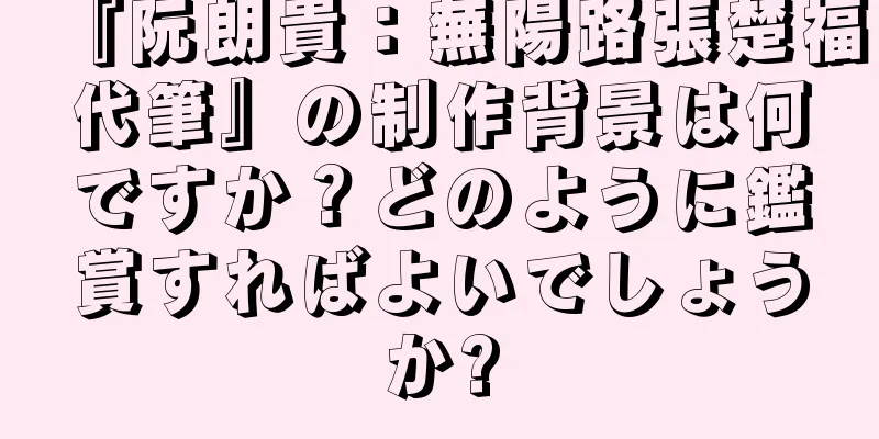 『阮朗貴：蕪陽路張楚福代筆』の制作背景は何ですか？どのように鑑賞すればよいでしょうか?