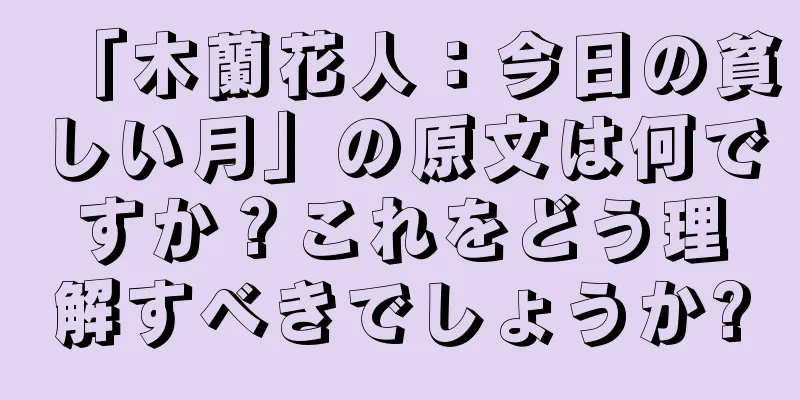 「木蘭花人：今日の貧しい月」の原文は何ですか？これをどう理解すべきでしょうか?