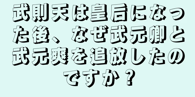 武則天は皇后になった後、なぜ武元卿と武元爽を追放したのですか？