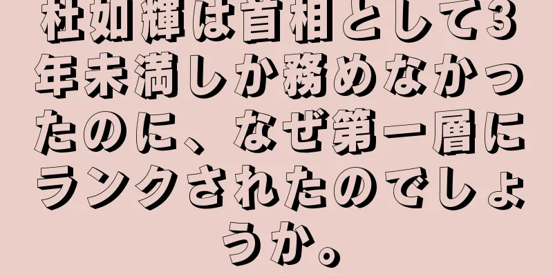 杜如輝は首相として3年未満しか務めなかったのに、なぜ第一層にランクされたのでしょうか。