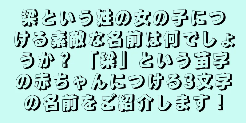 梁という姓の女の子につける素敵な名前は何でしょうか？ 「梁」という苗字の赤ちゃんにつける3文字の名前をご紹介します！