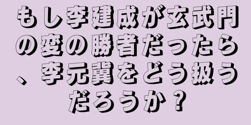 もし李建成が玄武門の変の勝者だったら、李元冀をどう扱うだろうか？