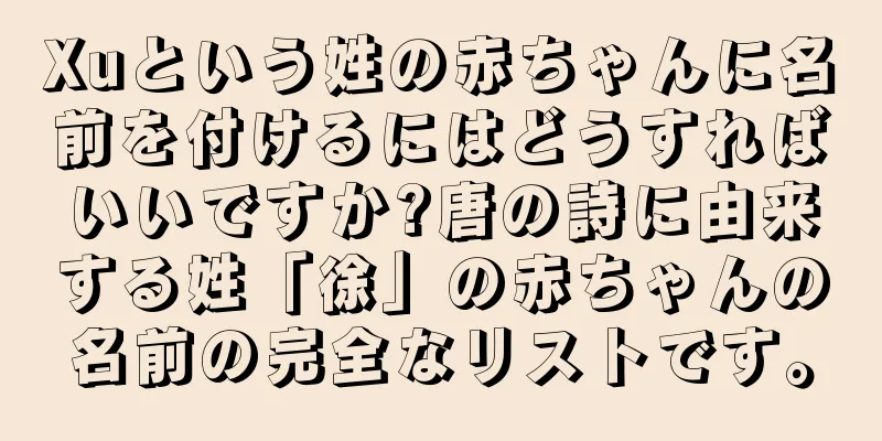 Xuという姓の赤ちゃんに名前を付けるにはどうすればいいですか?唐の詩に由来する姓「徐」の赤ちゃんの名前の完全なリストです。