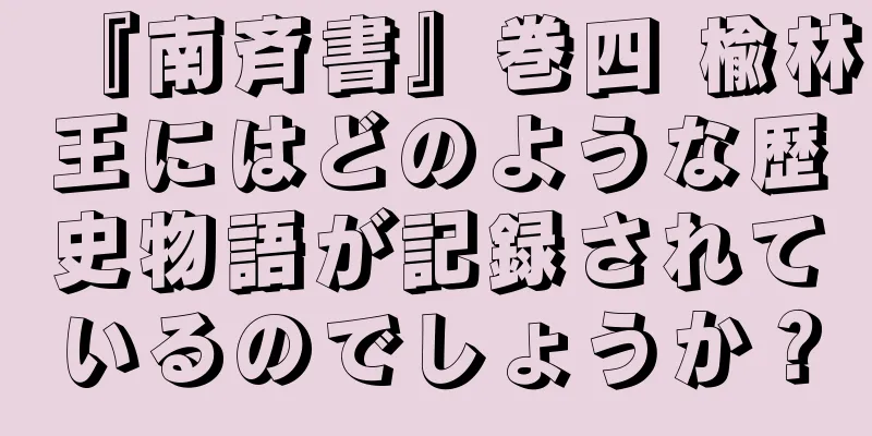 『南斉書』巻四 楡林王にはどのような歴史物語が記録されているのでしょうか？