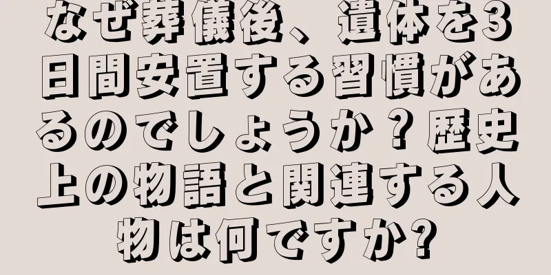 なぜ葬儀後、遺体を3日間安置する習慣があるのでしょうか？歴史上の物語と関連する人物は何ですか?