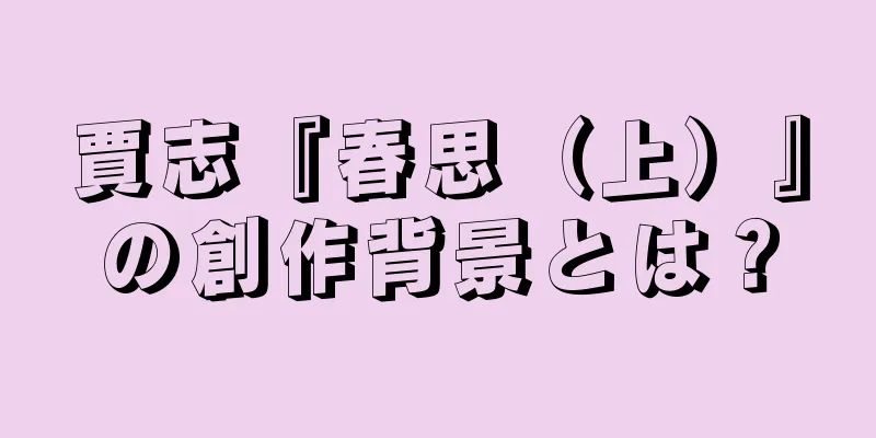 賈志『春思（上）』の創作背景とは？