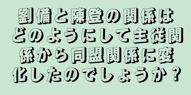 劉備と陳登の関係はどのようにして主従関係から同盟関係に変化したのでしょうか？