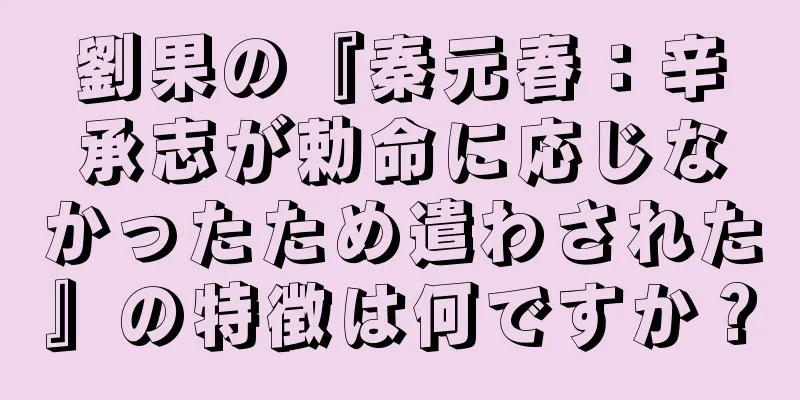 劉果の『秦元春：辛承志が勅命に応じなかったため遣わされた』の特徴は何ですか？