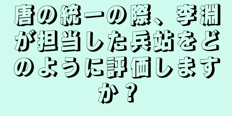 唐の統一の際、李淵が担当した兵站をどのように評価しますか？