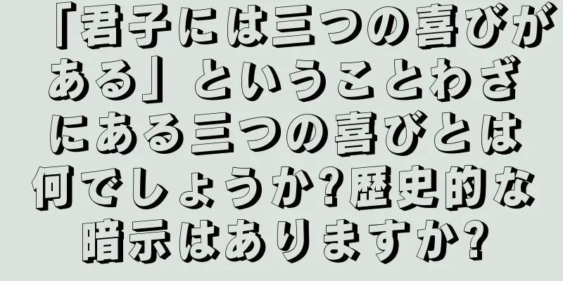 「君子には三つの喜びがある」ということわざにある三つの喜びとは何でしょうか?歴史的な暗示はありますか?