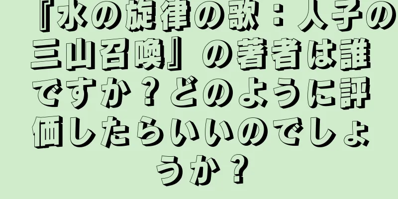 『水の旋律の歌：人子の三山召喚』の著者は誰ですか？どのように評価したらいいのでしょうか？