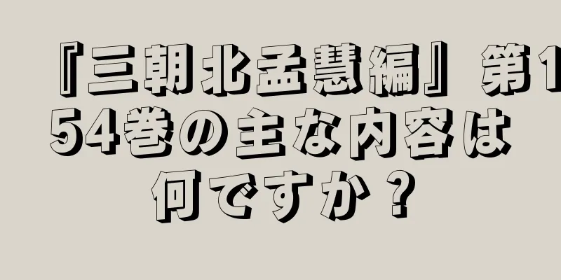 『三朝北孟慧編』第154巻の主な内容は何ですか？