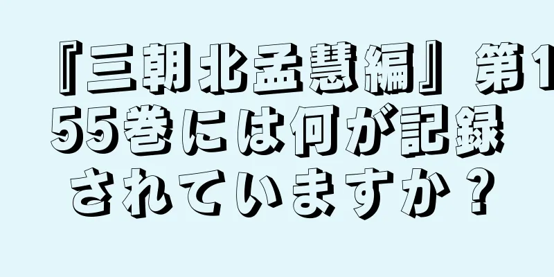『三朝北孟慧編』第155巻には何が記録されていますか？