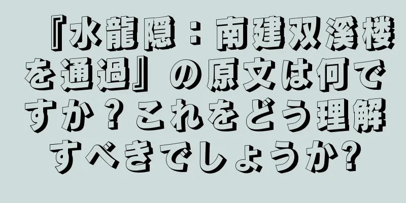 『水龍隠：南建双溪楼を通過』の原文は何ですか？これをどう理解すべきでしょうか?