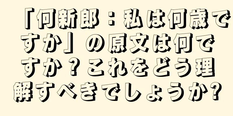 「何新郎：私は何歳ですか」の原文は何ですか？これをどう理解すべきでしょうか?