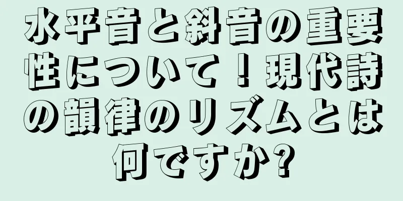 水平音と斜音の重要性について！現代詩の韻律のリズムとは何ですか?