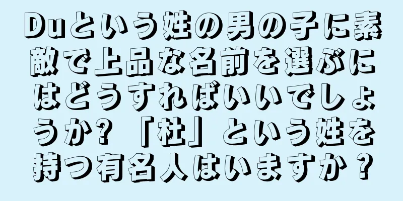 Duという姓の男の子に素敵で上品な名前を選ぶにはどうすればいいでしょうか? 「杜」という姓を持つ有名人はいますか？