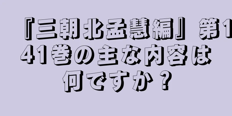 『三朝北孟慧編』第141巻の主な内容は何ですか？