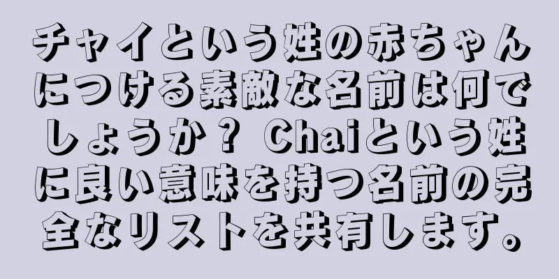 チャイという姓の赤ちゃんにつける素敵な名前は何でしょうか？ Chaiという姓に良い意味を持つ名前の完全なリストを共有します。