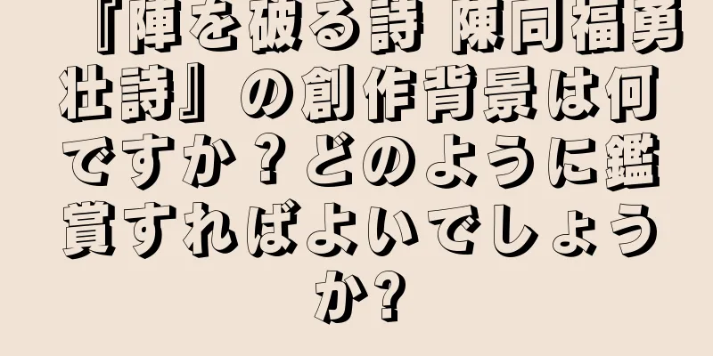 『陣を破る詩 陳同福勇壮詩』の創作背景は何ですか？どのように鑑賞すればよいでしょうか?