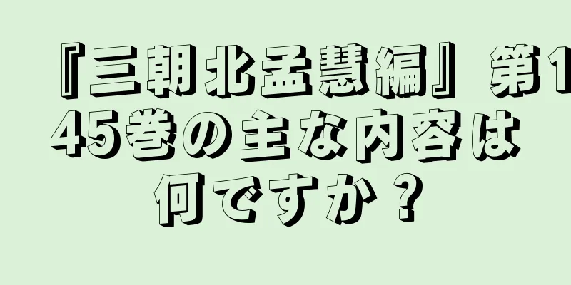 『三朝北孟慧編』第145巻の主な内容は何ですか？