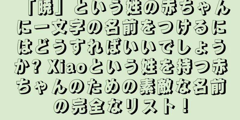 「暁」という姓の赤ちゃんに一文字の名前をつけるにはどうすればいいでしょうか? Xiaoという姓を持つ赤ちゃんのための素敵な名前の完全なリスト！