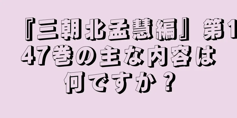『三朝北孟慧編』第147巻の主な内容は何ですか？