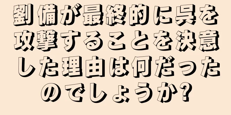 劉備が最終的に呉を攻撃することを決意した理由は何だったのでしょうか?
