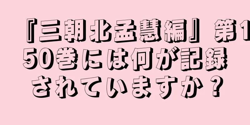 『三朝北孟慧編』第150巻には何が記録されていますか？
