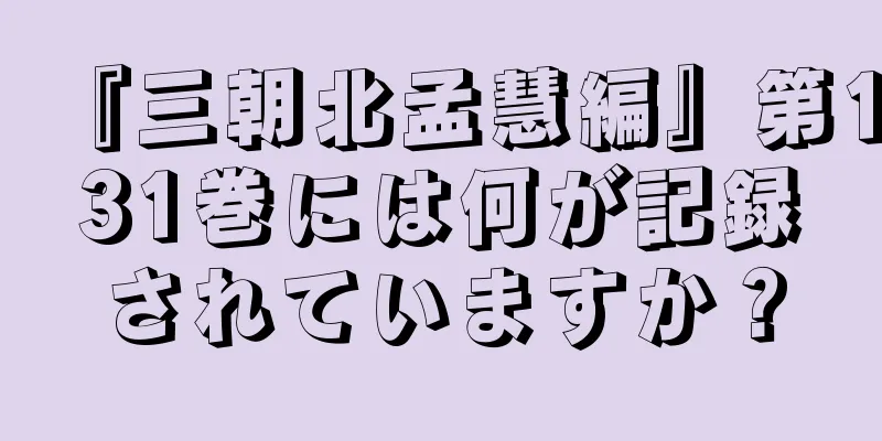 『三朝北孟慧編』第131巻には何が記録されていますか？