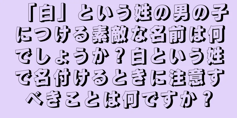 「白」という姓の男の子につける素敵な名前は何でしょうか？白という姓で名付けるときに注意すべきことは何ですか？