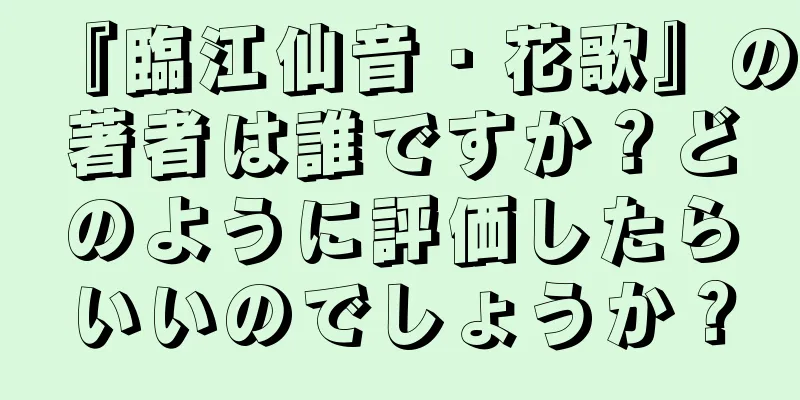 『臨江仙音・花歌』の著者は誰ですか？どのように評価したらいいのでしょうか？