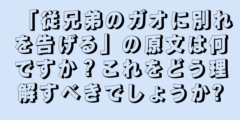 「従兄弟のガオに別れを告げる」の原文は何ですか？これをどう理解すべきでしょうか?