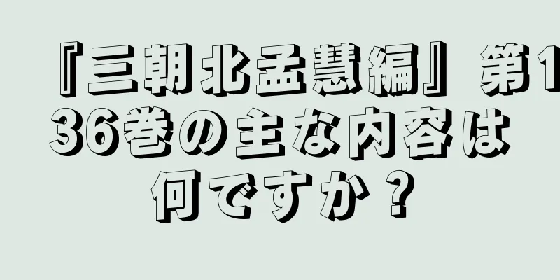 『三朝北孟慧編』第136巻の主な内容は何ですか？