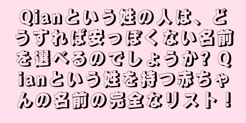 Qianという姓の人は、どうすれば安っぽくない名前を選べるのでしょうか? Qianという姓を持つ赤ちゃんの名前の完全なリスト！